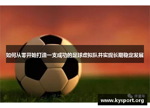 如何从零开始打造一支成功的足球虚拟队并实现长期稳定发展