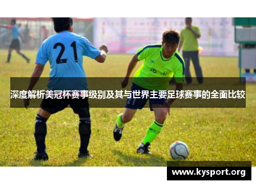 深度解析美冠杯赛事级别及其与世界主要足球赛事的全面比较